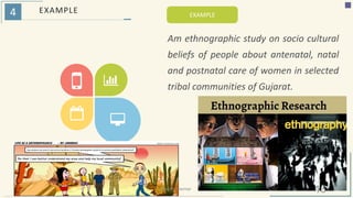 4 EXAMPLE EXAMPLE
Am ethnographic study on socio cultural
beliefs of people about antenatal, natal
and postnatal care of women in selected
tribal communities of Gujarat.
16Riiddhi Parmar
 