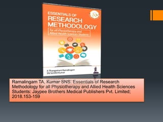 Ramalingam TA, Kumar SNS. Essentials of Research
Methodology for all Physiotherapy and Allied Health Sciences
Students: Jaypee Brothers Medical Publishers Pvt. Limited;
2018.153-159
 