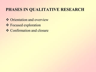 PHASES IN QUALITATIVE RESEARCH
 Orientation and overview
 Focused exploration
 Confirmation and closure
 