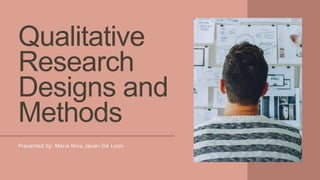 Qualitative
Research
Designs and
Methods
Presented by: Maria Nina Javier-De Leon
 