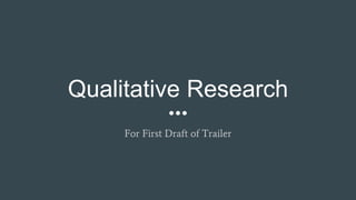 Qualitative Research
For First Draft of Trailer
 