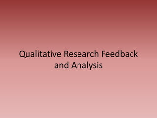 Qualitative Research Feedback
and Analysis
 