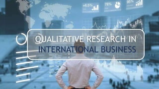QUALITATIVE RESEARCH IN
INTERNATIONAL BUSINESS
 