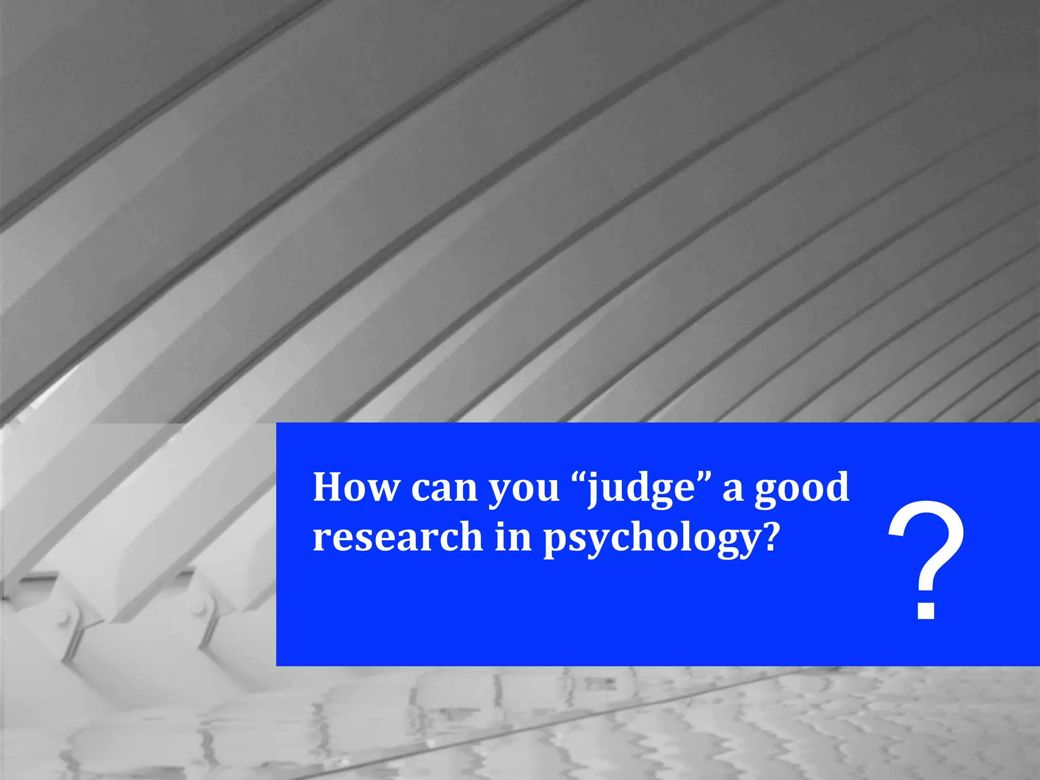 How	
  can	
  you	
  “judge”	
  a	
  good	
  
research	
  in	
  psychology?
?
 