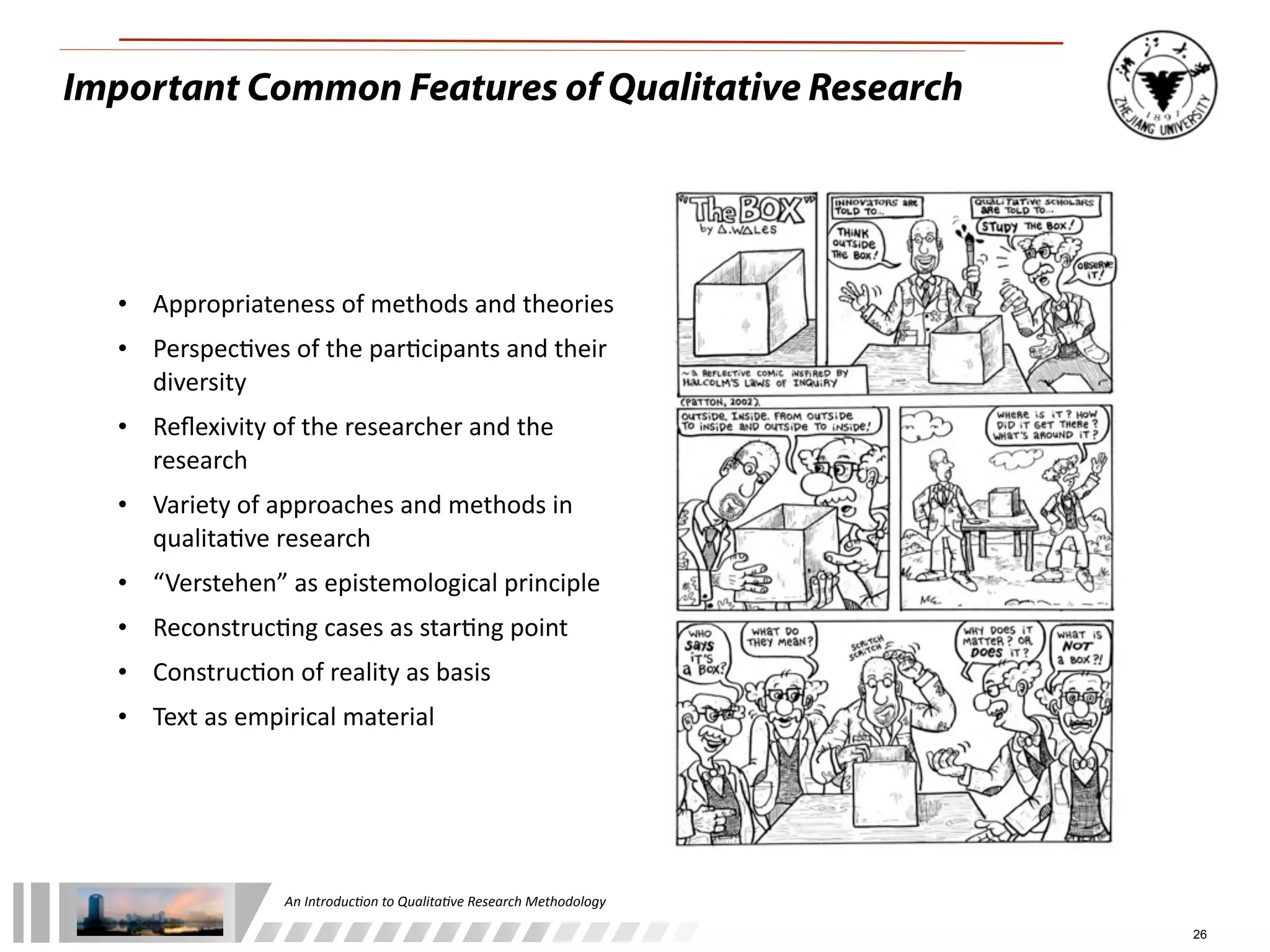 An	
  Introduc+on	
  to	
  Qualita+ve	
  Research	
  Methodology
26
Important Common Features of Qualitative Research
• Appropriateness	
  of	
  methods	
  and	
  theories
• Perspec%ves	
  of	
  the	
  par%cipants	
  and	
  their	
  
diversity
• Reﬂexivity	
  of	
  the	
  researcher	
  and	
  the	
  
research
• Variety	
  of	
  approaches	
  and	
  methods	
  in	
  
qualita%ve	
  research
• “Verstehen”	
  as	
  epistemological	
  principle
• Reconstruc%ng	
  cases	
  as	
  star%ng	
  point
• Construc%on	
  of	
  reality	
  as	
  basis
• Text	
  as	
  empirical	
  material
 