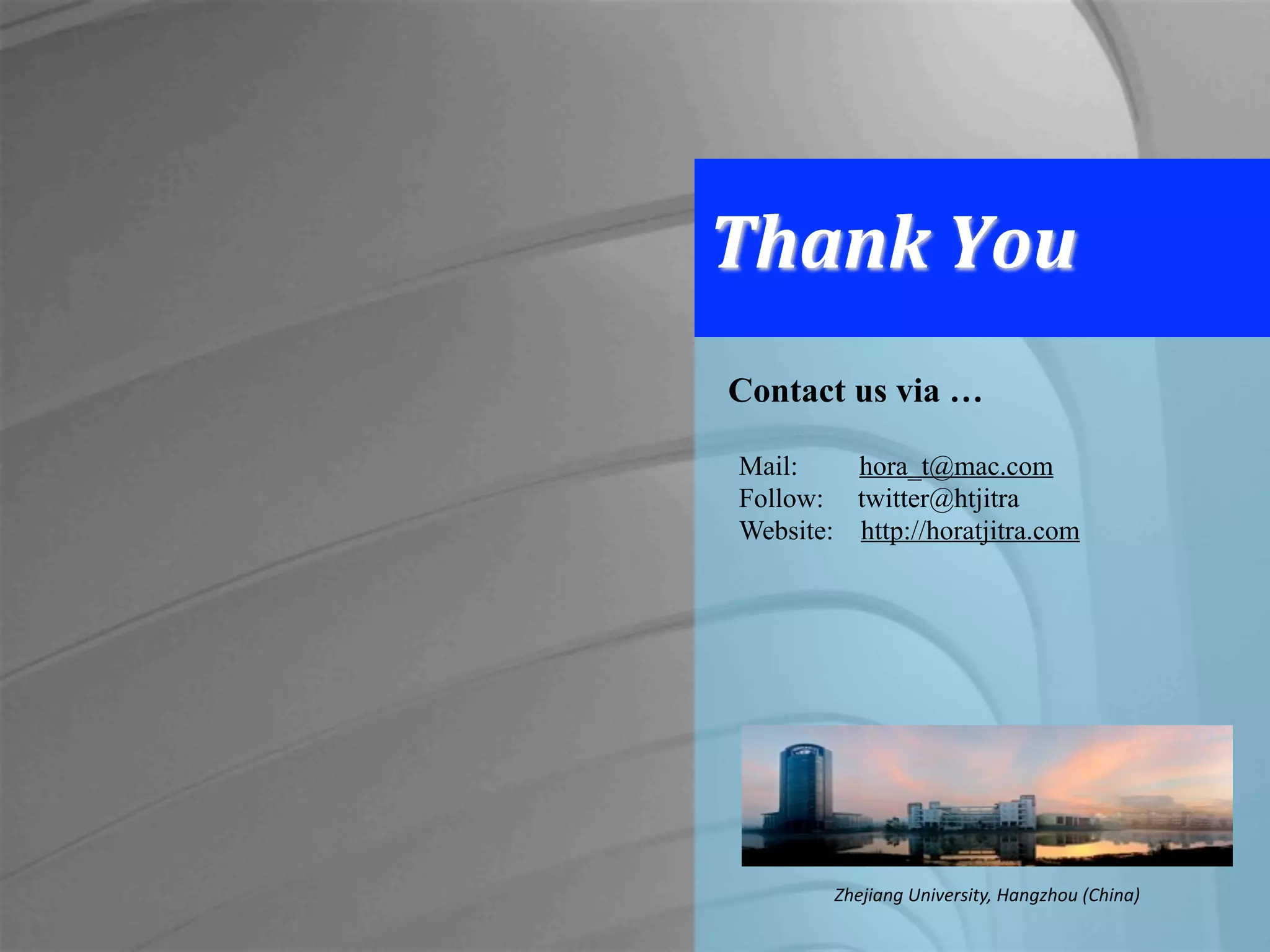 Thank	
  You
Contact us via …
Mail: hora_t@mac.com
Follow: twitter@htjitra
Website: http://horatjitra.com
Zhejiang	
  University,	
  Hangzhou	
  (China)
 