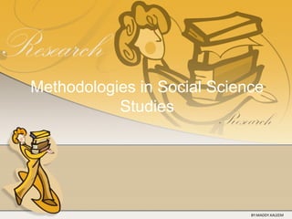 Methodologies in Social Science
Studies
BY:MADDY.KALEEM
 