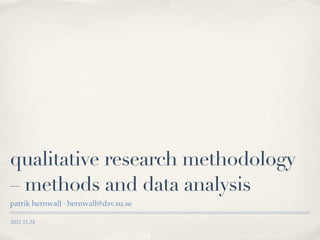 qualitative research methodology
– methods and data analysis
patrik hernwall · hernwall@dsv.su.se

2011.11.24
 