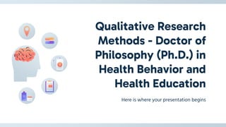 Qualitative Research
Methods - Doctor of
Philosophy (Ph.D.) in
Health Behavior and
Health Education
Here is where your presentation begins
 