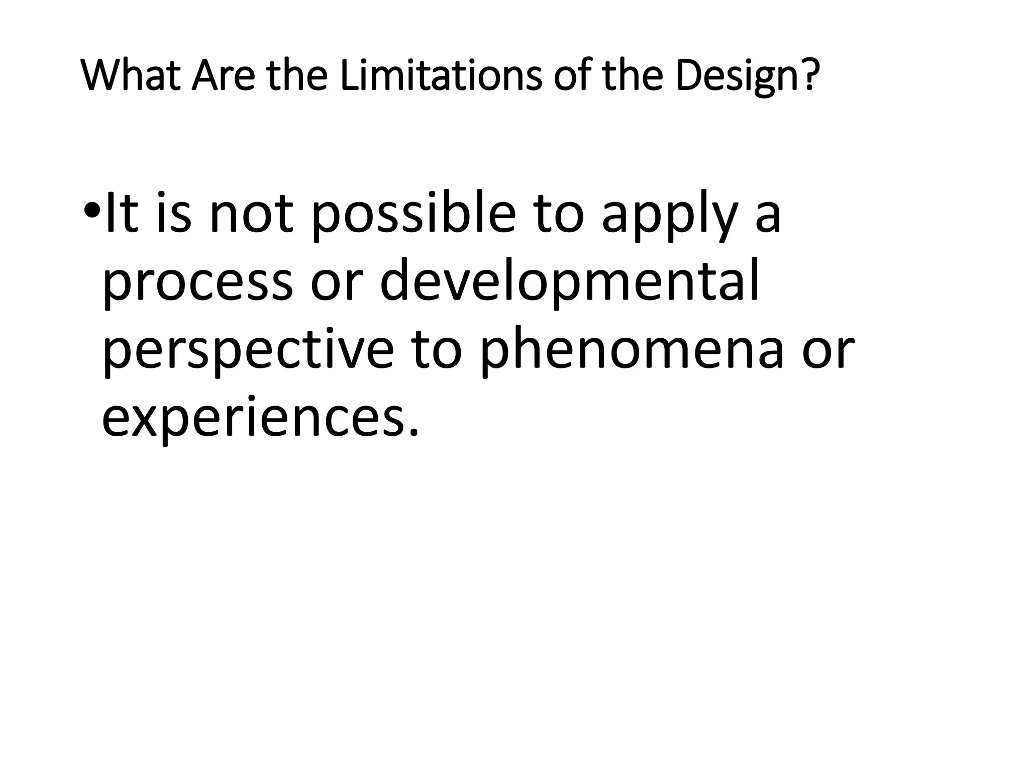 What Are the Limitations of the Design?
•It is not possible to apply a
process or developmental
perspective to phenomena or
experiences.
 