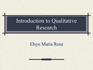 Introduction to Qualitative
        Research

      Elsye Maria Rosa
 