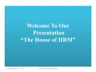 Welcome To Our
Presentation
“The House of HRM”
Tuesday, October 27, 2015 #The House of HRM# Ahp 1
 