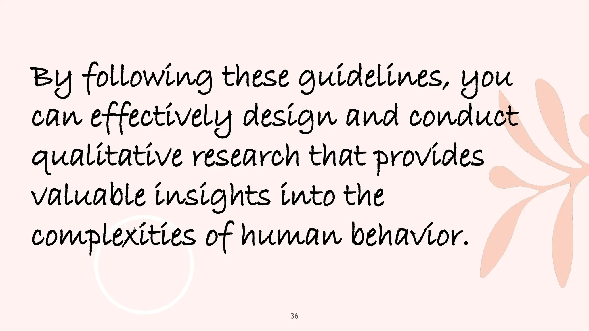 36
By following these guidelines, you
can effectively design and conduct
qualitative research that provides
valuable insights into the
complexities of human behavior.
 