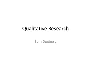 Qualitative Research
Sam Duxbury
 