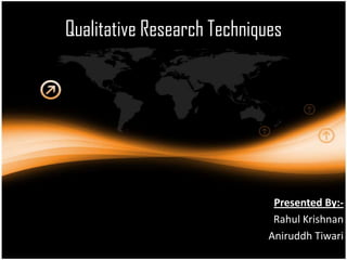 Qualitative Research Techniques




                              Presented By:-
                              Rahul Krishnan
                             Aniruddh Tiwari
 