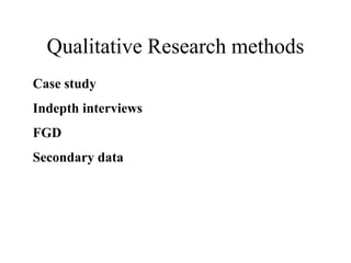 Qualitative Research methods
Case study
Indepth interviews
FGD
Secondary data
 