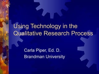 Using Technology in the
Qualitative Research Process
Carla Piper, Ed. D.
Brandman University
 