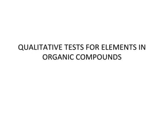 QUALITATIVE TESTS FOR ELEMENTS IN
ORGANIC COMPOUNDS
 