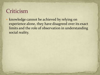  knowledge cannot be achieved by relying on
 experience alone, they have disagreed over its exact
 limits and the role of observation in understanding
 social reality.
 