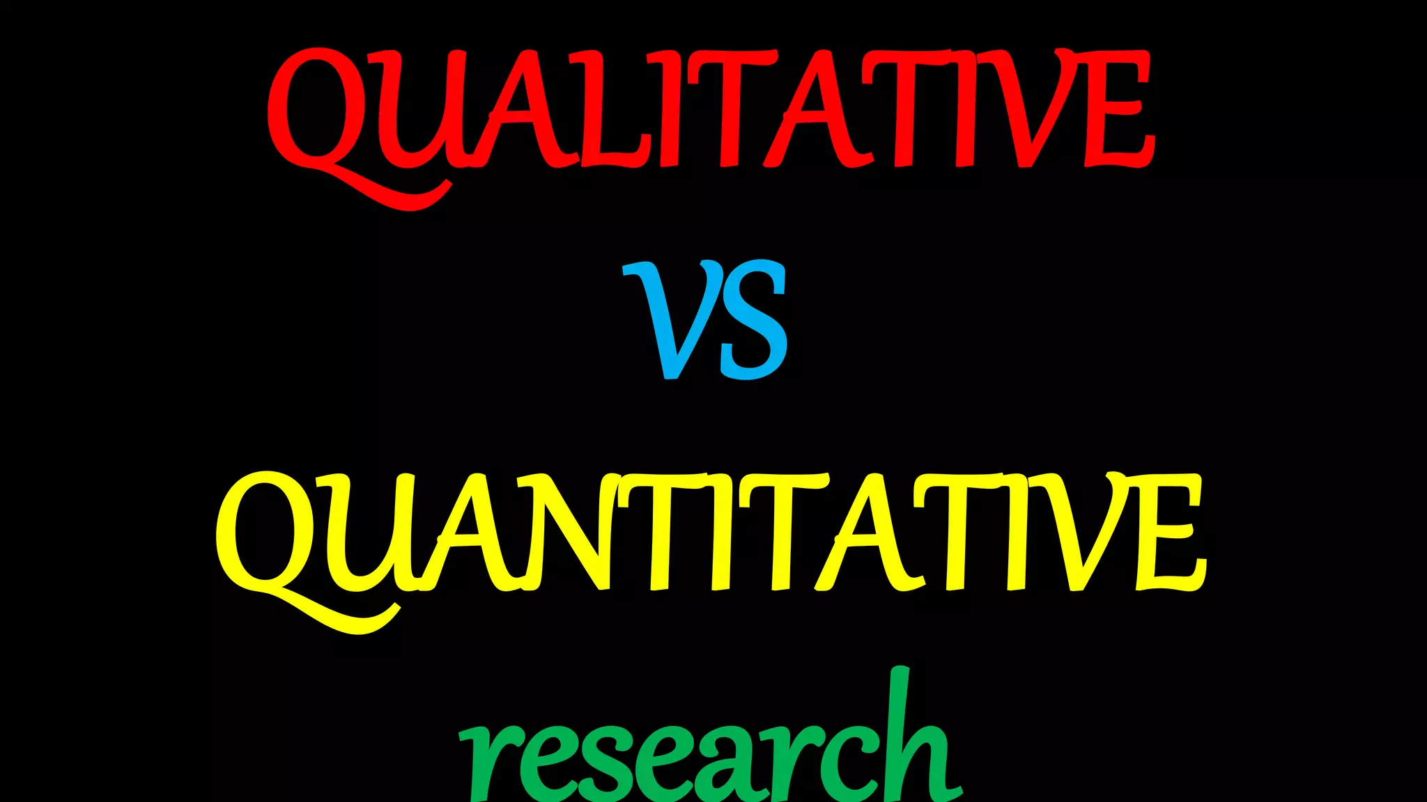QUALITATIVE
VS
QUANTITATIVE
research
 