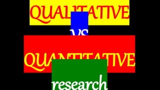 QUALITATIVE
VS
QUANTITATIVE
research
 