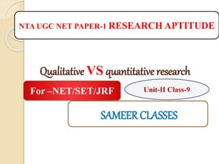 Qualitative VS quantitative research
NTA UGC NET PAPER-1 RESEARCH APTITUDE
Unit-II Class-9For –NET/SET/JRF
SAMEER CLASSES
 