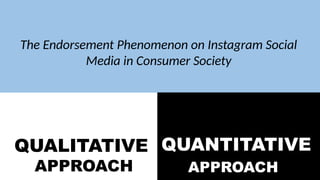 QUALITATIVE
APPROACH
QUANTITATIVE
APPROACH
The Endorsement Phenomenon on Instagram Social
Media in Consumer Society
 