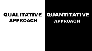 QUALITATIVE
APPROACH
QUANTITATIVE
APPROACH
 