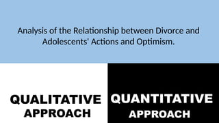 QUALITATIVE
APPROACH
QUANTITATIVE
APPROACH
Analysis of the Relationship between Divorce and
Adolescents' Actions and Optimism.
 