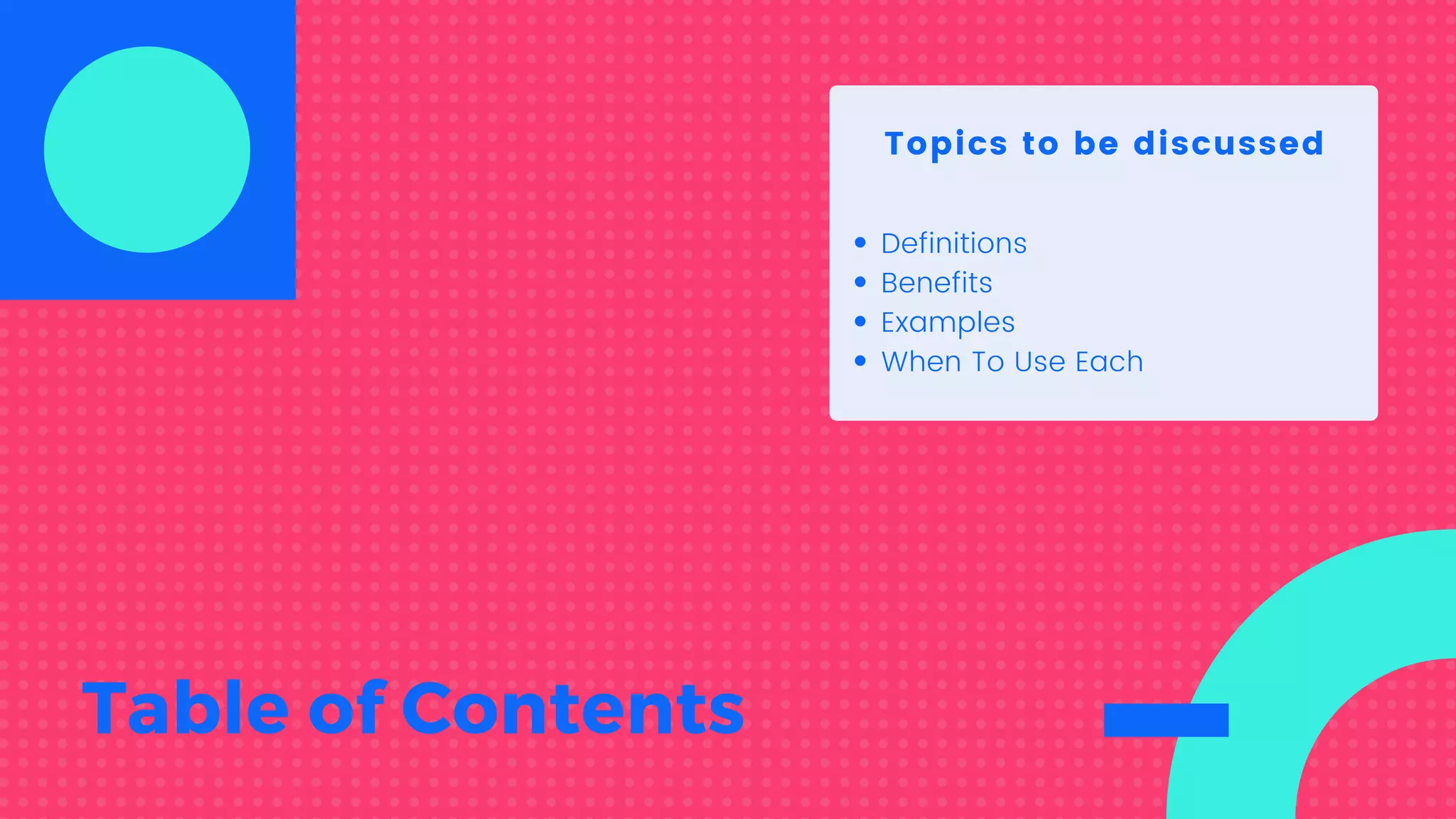 Table of Contents
Topics to be discussed
Definitions
Benefits
Examples
When To Use Each
 