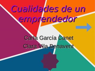 Cualidades de unCualidades de un
emprendedoremprendedor
Carla García CanetCarla García Canet
Clara Vila BenaventClara Vila Benavent
 