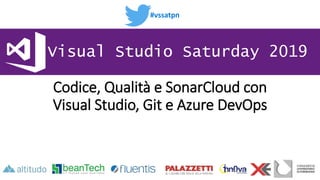#vssatpn
Visual Studio Saturday 2019
Codice, Qualità e SonarCloud con
Visual Studio, Git e Azure DevOps
 