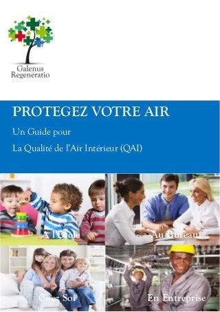 PROTEGEZ VOTRE AIR
Un Guide pour
La Qualité de l’Air Intérieur (QAI)
A l’Ecole Au Bureau
Chez Soi En Entreprise
 