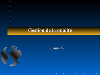 Gestion de la qualitéGestion de la qualité
Cours #2Cours #2
 