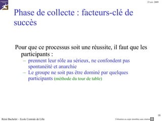 Rôle du secrétaire Noter  toutes  les idées émises  C’est lui qui constitue la « mémoire » du processus. -  ce qu’il ne note pas est perdu !   Rémi Bachelet – Ecole Centrale de Lille Permettre à tous de les voir - Pour réagir, s’en inspirer, les copier etc… Une solution pour noter les idées : - Un vidéoprojecteur - Une  carte conceptuelle arborescente  sous  Freeplane Permettra ensuite de faire le tri, d’envoyer le travail par mél etc… Source de l’image :  Mind map  de  brainstorming  de définition de projet en  pdf , en  svg , en  flash , sur  Mindmeister  et éditable au format  Freemind   