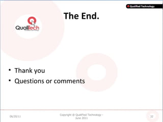 The End. Thank you Questions or comments 06/20/11 Copyright @ QualiFied Technology - June 2011 