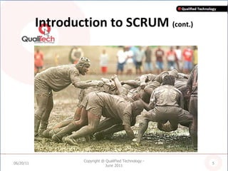 Introduction to SCRUM  (cont.) 06/20/11 Copyright @ QualiFied Technology - June 2011 