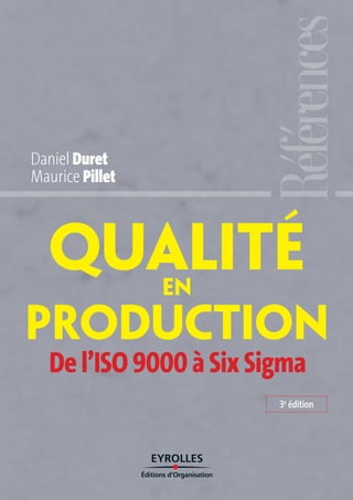 QualitéEN
PRODUCTION
Daniel Duret
Maurice Pillet
De l’ISO 9000 à Six Sigma
3e
édition
 