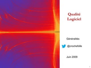 Qualité
Logiciel
1
Généralités
@crochefolle
Juin 2009
 