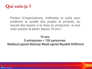 @crochefolle 3
Qui suis-je ?
Porteur d’organisations, méthodes et outils pour
améliorer la qualité des projets et produits...