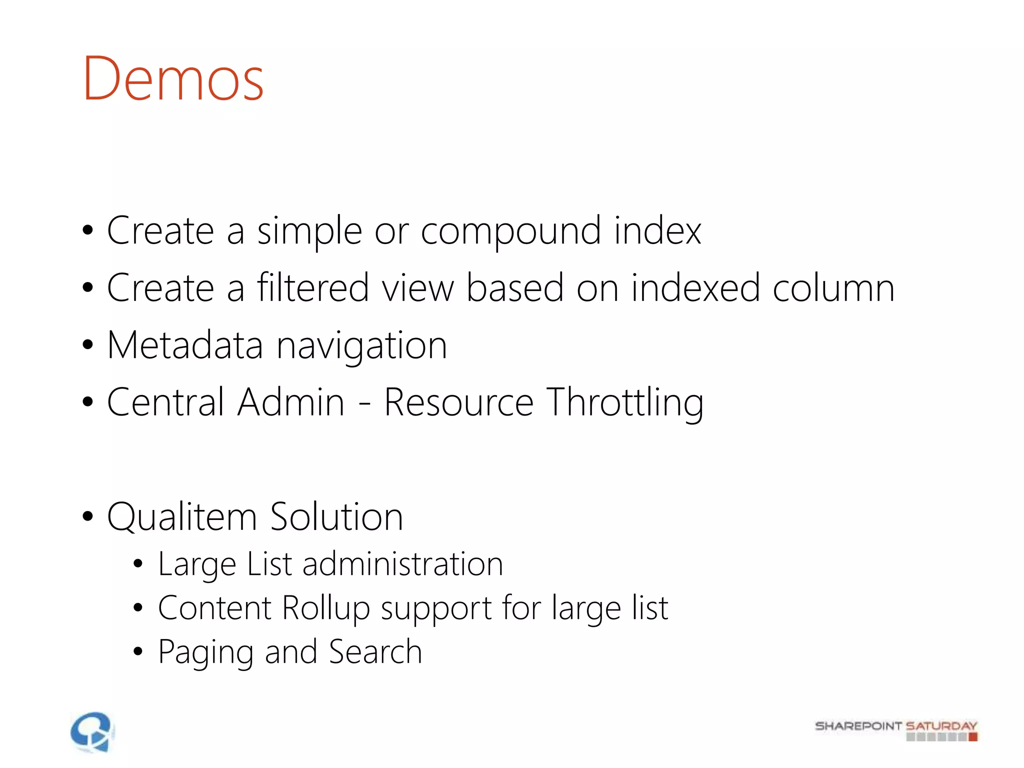 Demos
• Create a simple or compound index
• Create a filtered view based on indexed column
• Metadata navigation
• Central Admin - Resource Throttling
• Qualitem Solution
• Large List administration
• Content Rollup support for large list
• Paging and Search
 