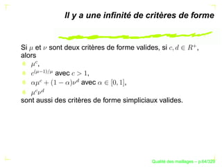 Il y a une inﬁnité de critères de forme




                                                                ¦
Si et       sont deux critères de forme valides, si                ,
alors
      ,
   '  ©(
       ¡0
          )



               avec         ,
    )




                      £
                          avec      ,
     '£
   '




sont aussi des critères de forme simpliciaux valides.




                                                   ´
                                             Qualite des maillages – p.64/329
 