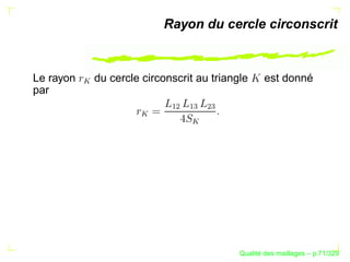 Rayon du cercle circonscrit


Le rayon       du cercle circonscrit au triangle     est donné
par        




                              ¡¢

                                   ¡

                                        ¢
                        




                                   




                                                    ´
                                              Qualite des maillages – p.71/329
 