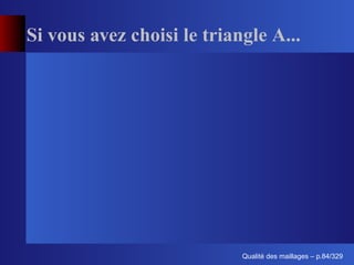 Si vous avez choisi le triangle A...




                                  ´
                            Qualite des maillages – p.84/329
 