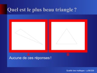 Quel est le plus beau triangle ?




         A                 B
Aucune de ces réponses !


                                 ´
                           Qualite des maillages – p.86/329
 
