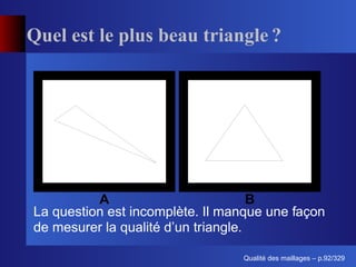 Quel est le plus beau triangle ?




          A                          B
La question est incomplète. Il manque une façon
de mesurer la qualité d’un triangle.

                                       ´
                                 Qualite des maillages – p.92/329
 