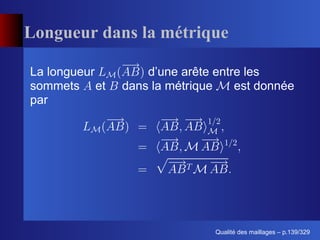 Longueur dans la métrique

La longueur       d’une arête entre les
sommets et    dans la métrique    est donnée
par




                                    ´
                              Qualite des maillages – p.139/329
 