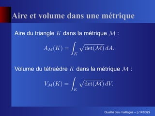 Aire et volume dans une métrique
Aire du triangle   dans la métrique        :




Volume du tétraèdre    dans la métrique             :




                                        ´
                                  Qualite des maillages – p.143/329
 