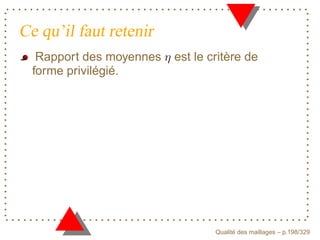Ce qu’il faut retenir
   Rapport des moyennes   est le critère de
  forme privilégié.




                                        ´
                                  Qualite des maillages – p.198/329
 