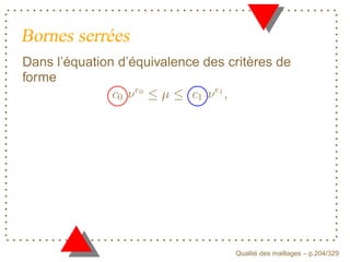 Bornes serrées
Dans l’équation d’équivalence des critères de
forme



                  E




                                F


                                          ´
                                    Qualite des maillages – p.204/329
 